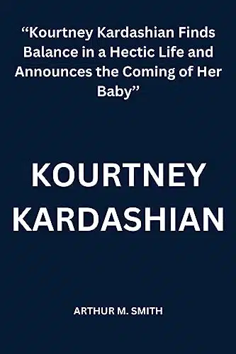 KOURTNEY KARDASHIAN ââKourtney Kardashian Finds Balance in a Hectic Life and Announces the Coming of Her Babyââ (Arthur M. Smith Biographies collection)