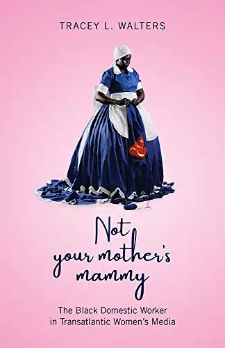 Not Your Mother's Mammy The Black Domestic Worker in Transatlantic Womenâs Media