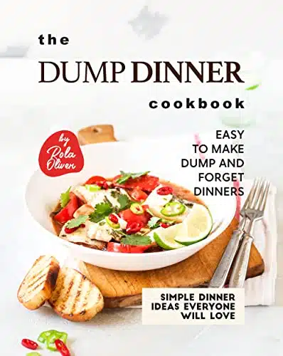 The Dump Dinner Cookbook Easy to Make Dump and Forget Dinners (Simple Dinner Ideas Everyone Will Love)
